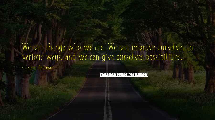 James Heckman quotes: We can change who we are. We can improve ourselves in various ways, and we can give ourselves possibilities.