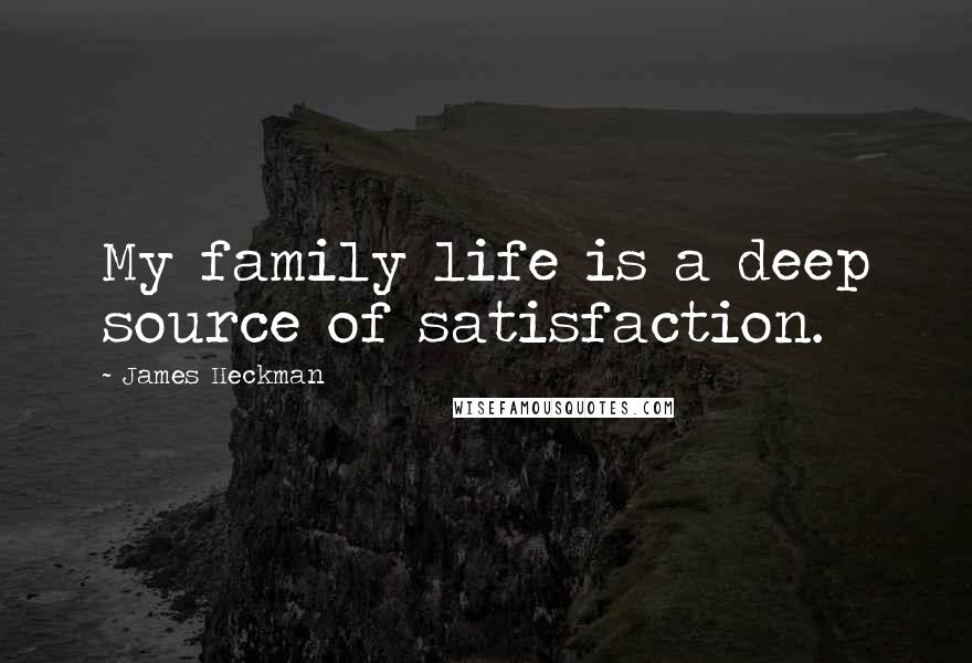 James Heckman quotes: My family life is a deep source of satisfaction.