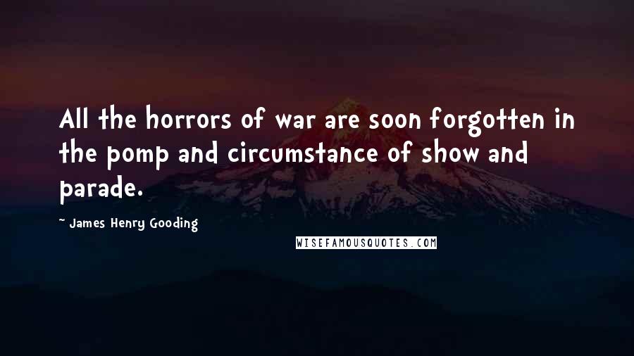 James Henry Gooding quotes: All the horrors of war are soon forgotten in the pomp and circumstance of show and parade.