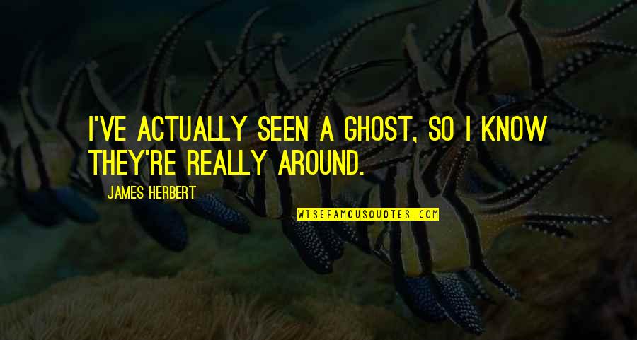 James Herbert Quotes By James Herbert: I've actually seen a ghost, so I know