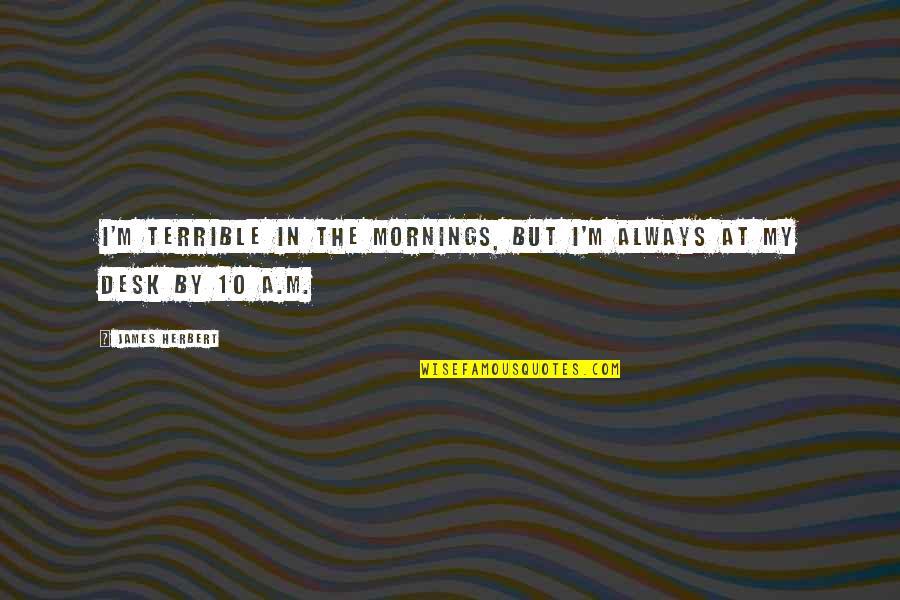 James Herbert Quotes By James Herbert: I'm terrible in the mornings, but I'm always