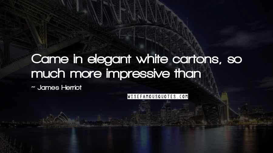 James Herriot quotes: Came in elegant white cartons, so much more impressive than