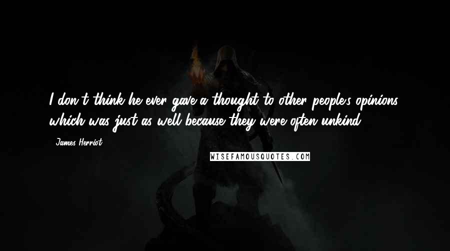 James Herriot quotes: I don't think he ever gave a thought to other people's opinions, which was just as well because they were often unkind