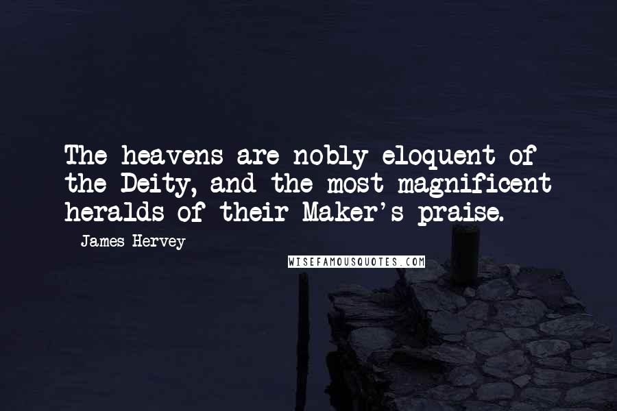 James Hervey quotes: The heavens are nobly eloquent of the Deity, and the most magnificent heralds of their Maker's praise.