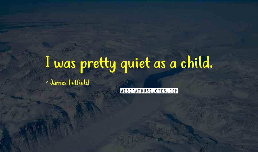 James Hetfield quotes: I was pretty quiet as a child.