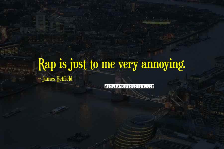 James Hetfield quotes: Rap is just to me very annoying.