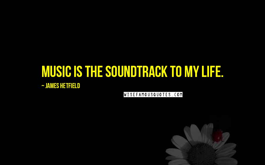 James Hetfield quotes: Music is the soundtrack to my life.