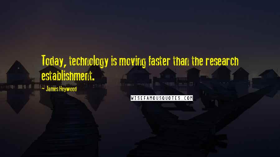 James Heywood quotes: Today, technology is moving faster than the research establishment.