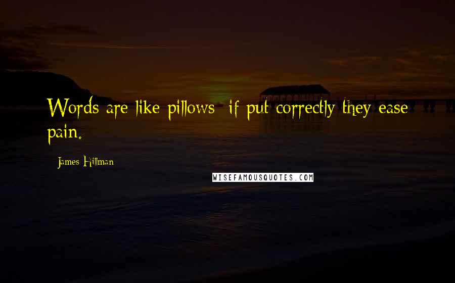 James Hillman quotes: Words are like pillows: if put correctly they ease pain.
