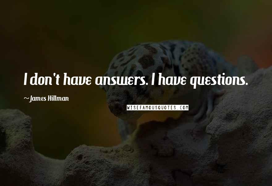 James Hillman quotes: I don't have answers. I have questions.