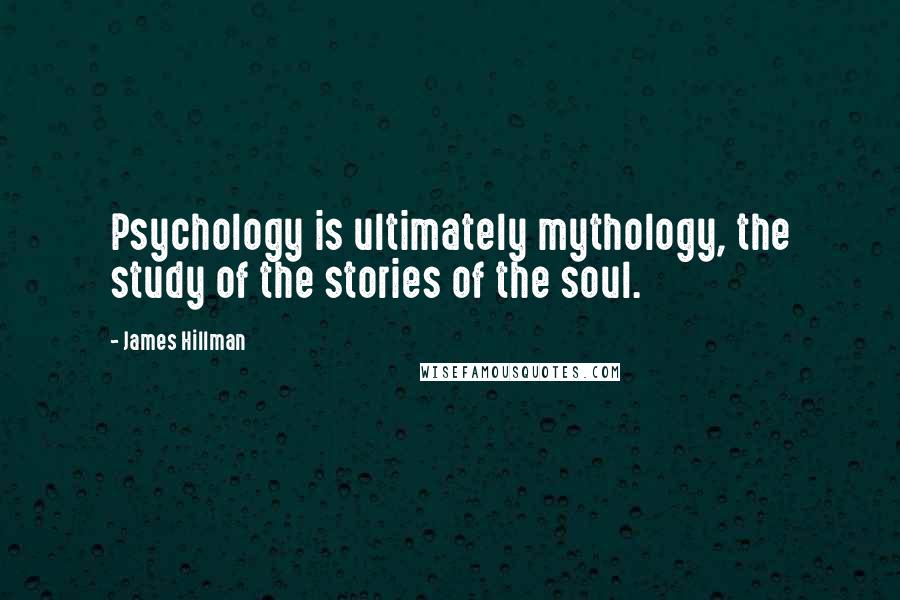James Hillman quotes: Psychology is ultimately mythology, the study of the stories of the soul.