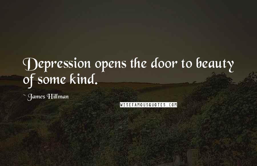 James Hillman quotes: Depression opens the door to beauty of some kind.