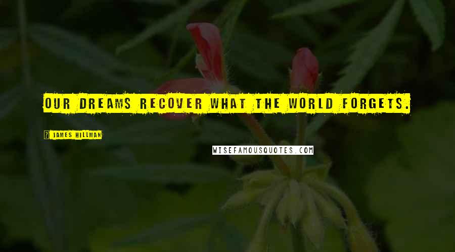 James Hillman quotes: Our dreams recover what the world forgets.