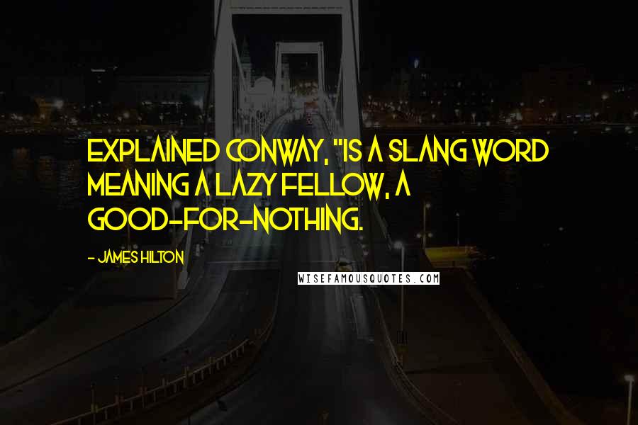 James Hilton quotes: explained Conway, "is a slang word meaning a lazy fellow, a good-for-nothing.