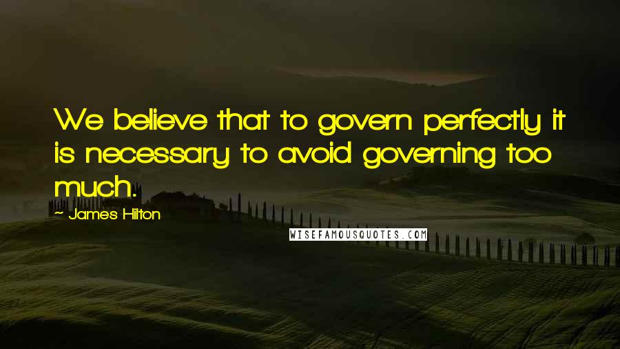 James Hilton quotes: We believe that to govern perfectly it is necessary to avoid governing too much.