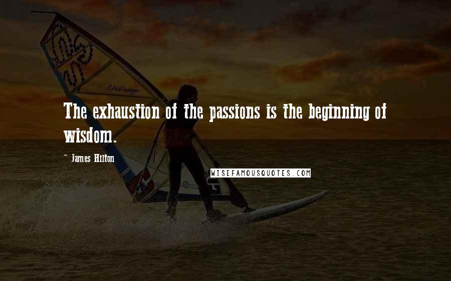 James Hilton quotes: The exhaustion of the passions is the beginning of wisdom.