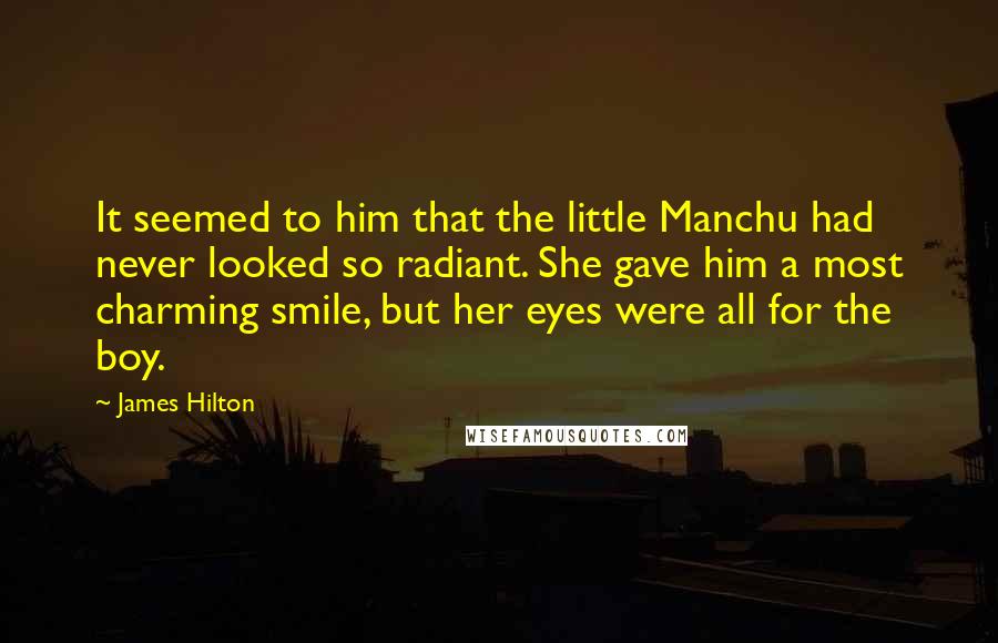 James Hilton quotes: It seemed to him that the little Manchu had never looked so radiant. She gave him a most charming smile, but her eyes were all for the boy.