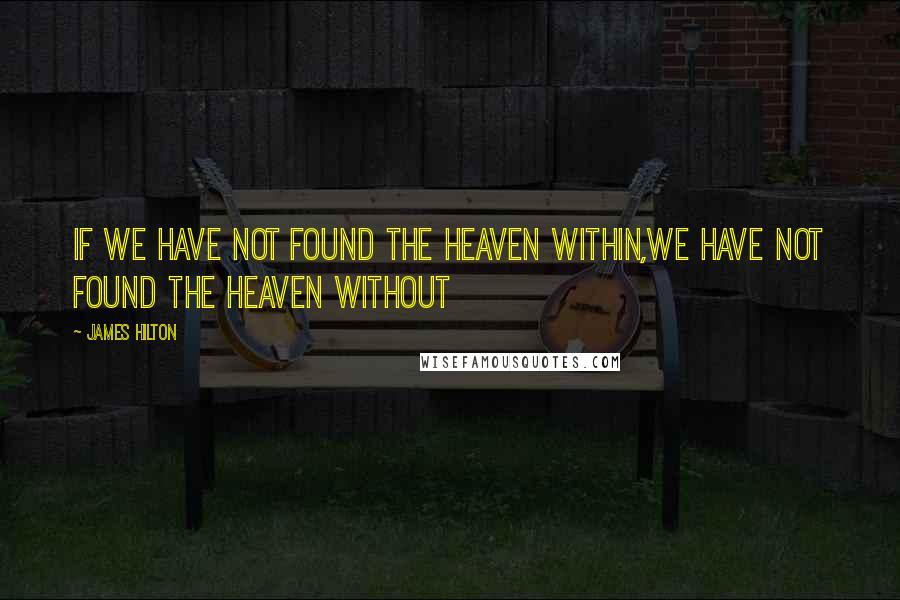 James Hilton quotes: If we have not found the heaven within,we have not found the heaven without