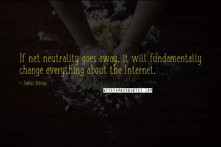 James Hilton quotes: If net neutrality goes away, it will fundamentally change everything about the Internet.