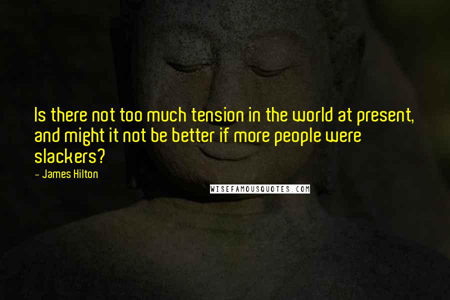 James Hilton quotes: Is there not too much tension in the world at present, and might it not be better if more people were slackers?