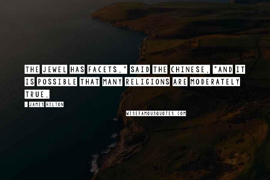 James Hilton quotes: The jewel has facets," said the Chinese, "and it is possible that many religions are moderately true.