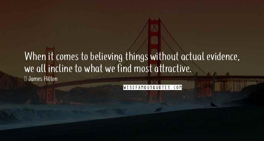 James Hilton quotes: When it comes to believing things without actual evidence, we all incline to what we find most attractive.