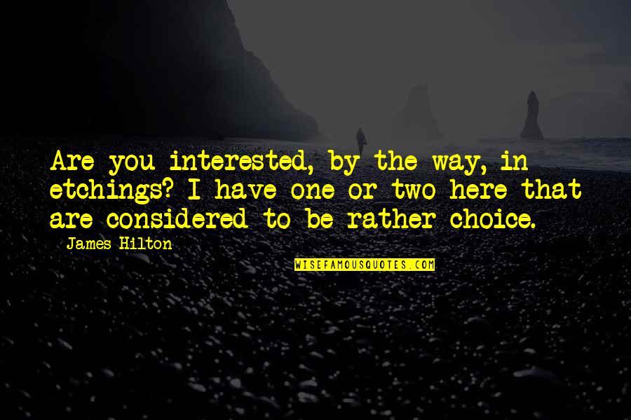 James Hilton Quotes By James Hilton: Are you interested, by the way, in etchings? James Hilton Quotes By James Hilton: Are you interested, by the way, in etchings?