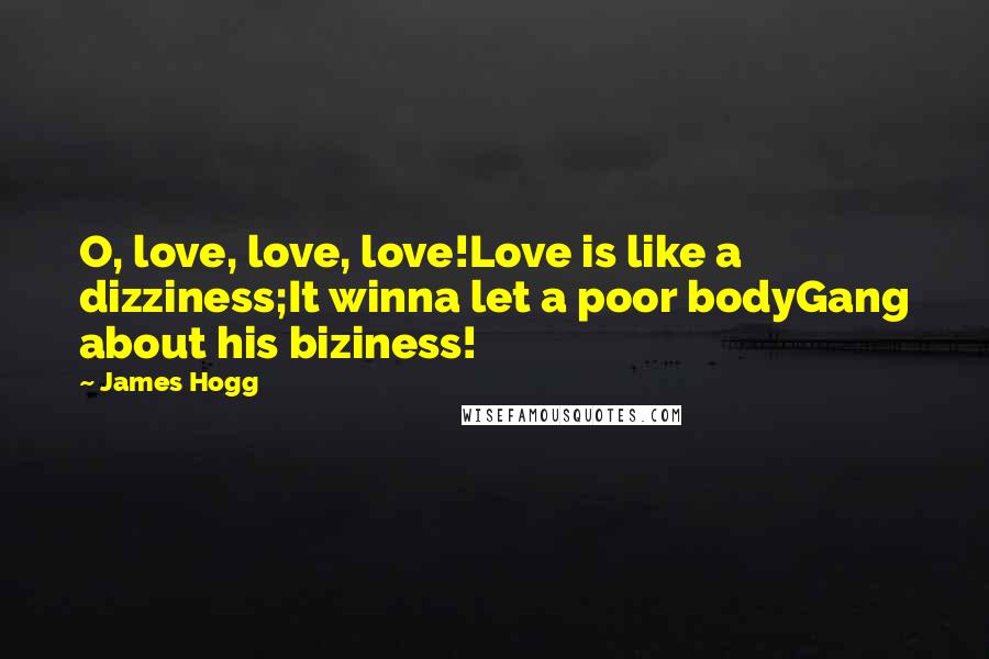 James Hogg quotes: O, love, love, love!Love is like a dizziness;It winna let a poor bodyGang about his biziness!