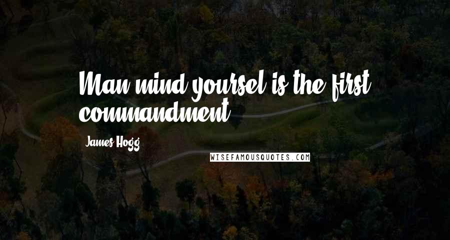 James Hogg quotes: Man mind yoursel is the first commandment.