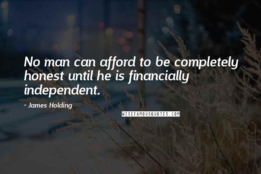James Holding quotes: No man can afford to be completely honest until he is financially independent.