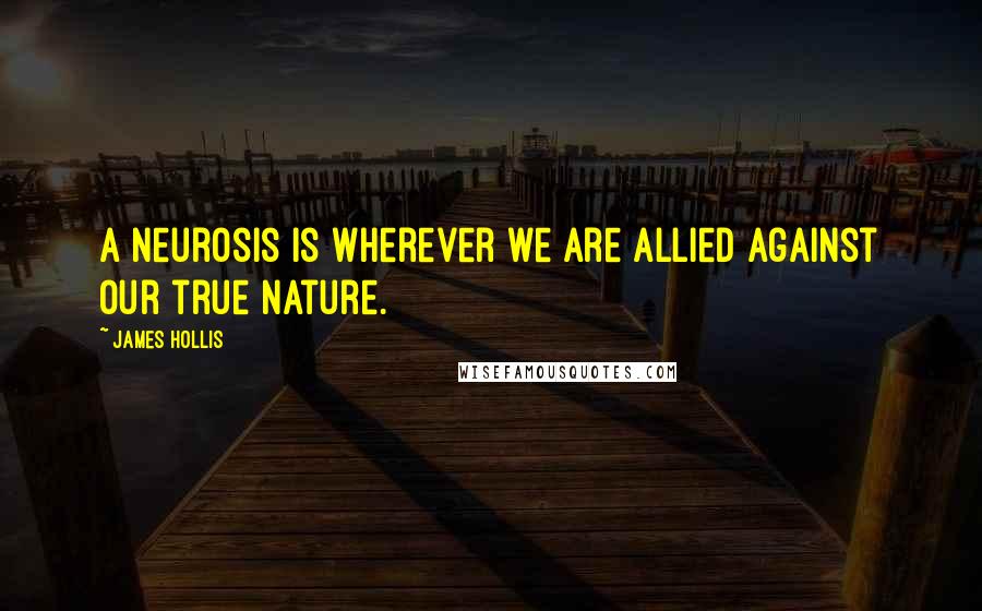 James Hollis quotes: A neurosis is wherever we are allied against our true nature.