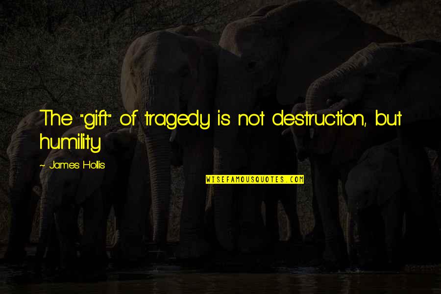 James Hollis Quotes By James Hollis: The "gift" of tragedy is not destruction, but