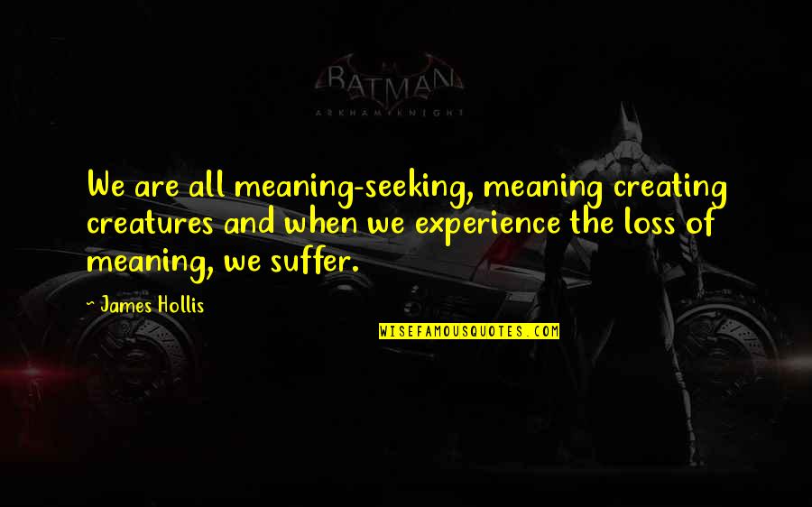 James Hollis Quotes By James Hollis: We are all meaning-seeking, meaning creating creatures and