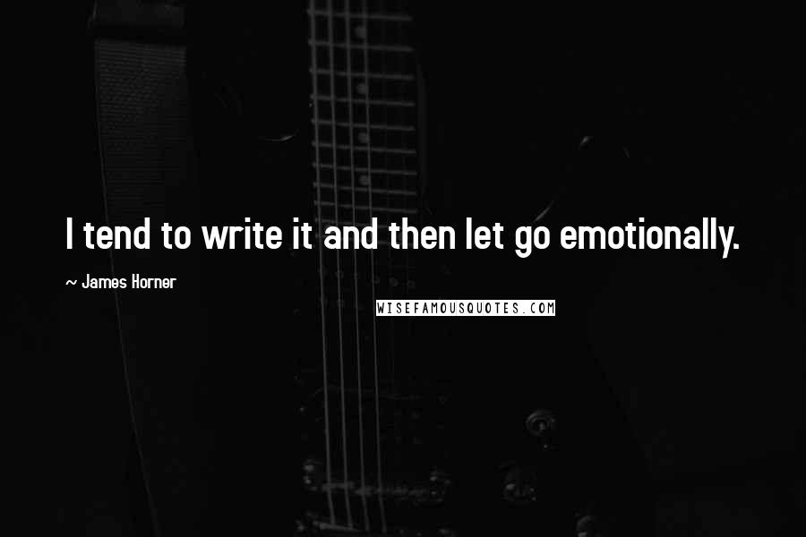 James Horner quotes: I tend to write it and then let go emotionally.