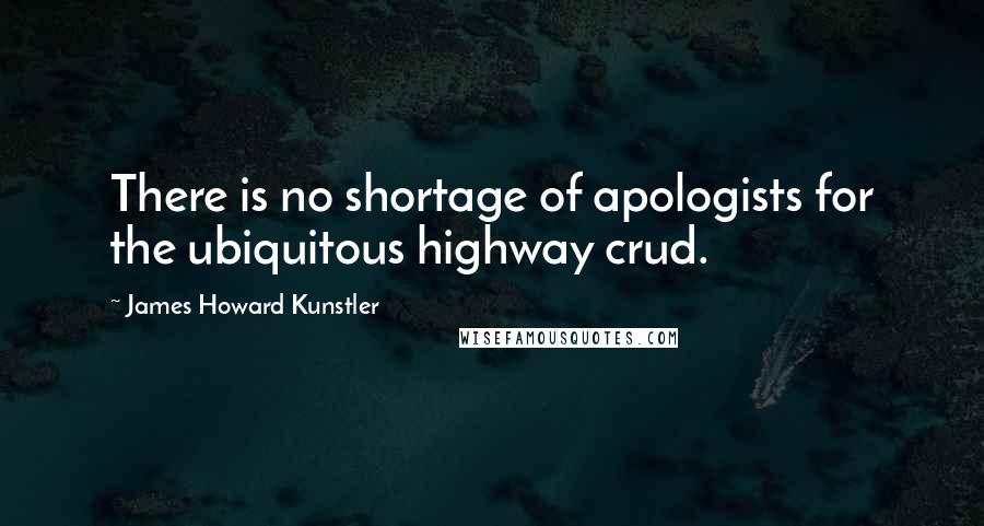 James Howard Kunstler quotes: There is no shortage of apologists for the ubiquitous highway crud.