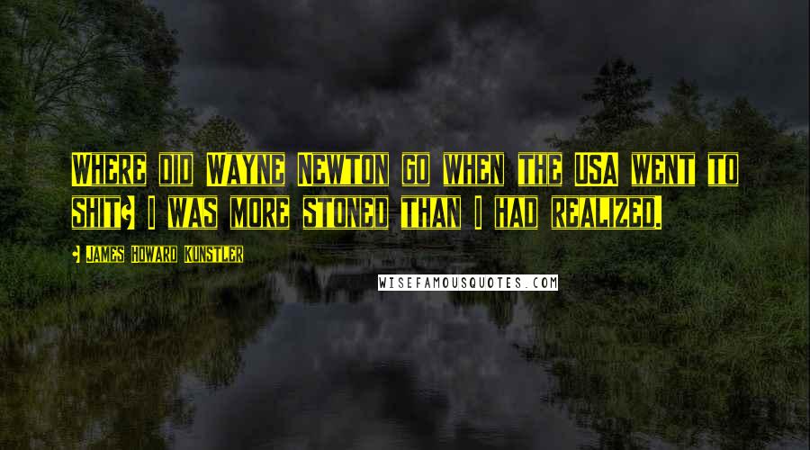 James Howard Kunstler quotes: Where did Wayne Newton go when the USA went to shit? I was more stoned than I had realized.