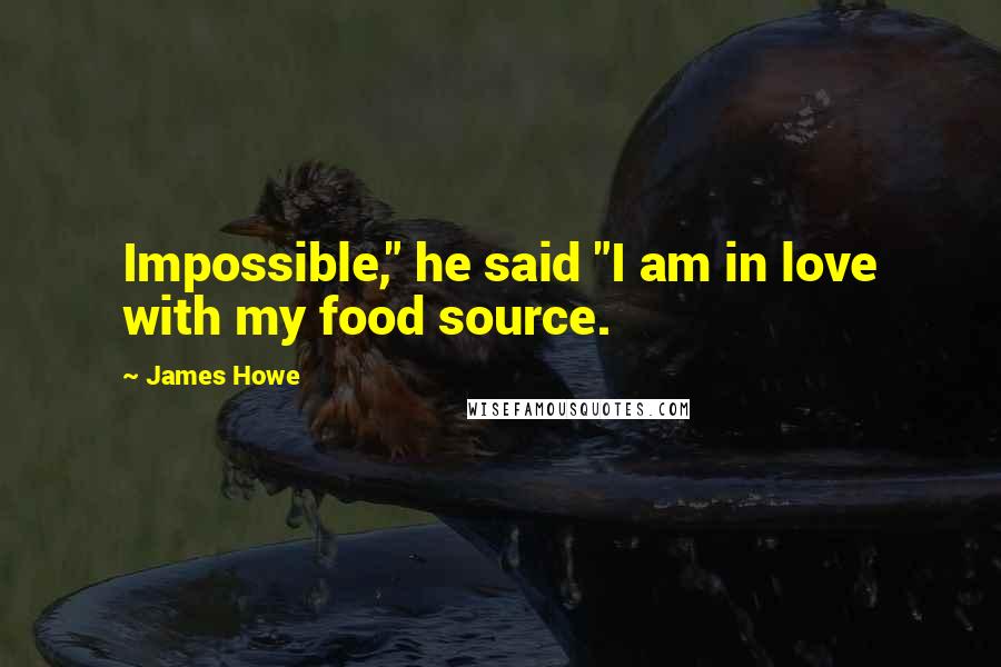 James Howe quotes: Impossible," he said "I am in love with my food source.
