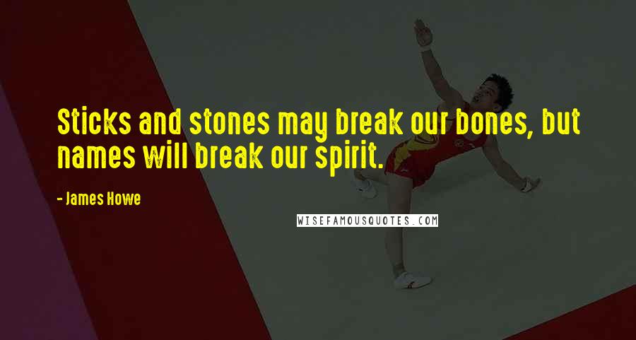 James Howe quotes: Sticks and stones may break our bones, but names will break our spirit.