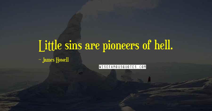 James Howell quotes: Little sins are pioneers of hell.