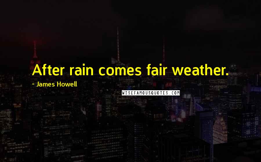 James Howell quotes: After rain comes fair weather.