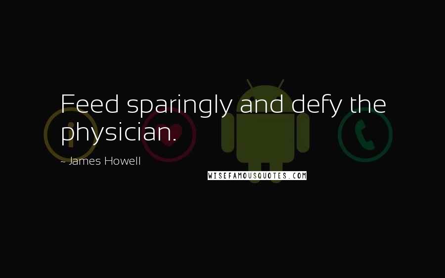 James Howell quotes: Feed sparingly and defy the physician.