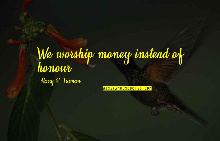James Howlett Quotes By Harry S. Truman: We worship money instead of honour.