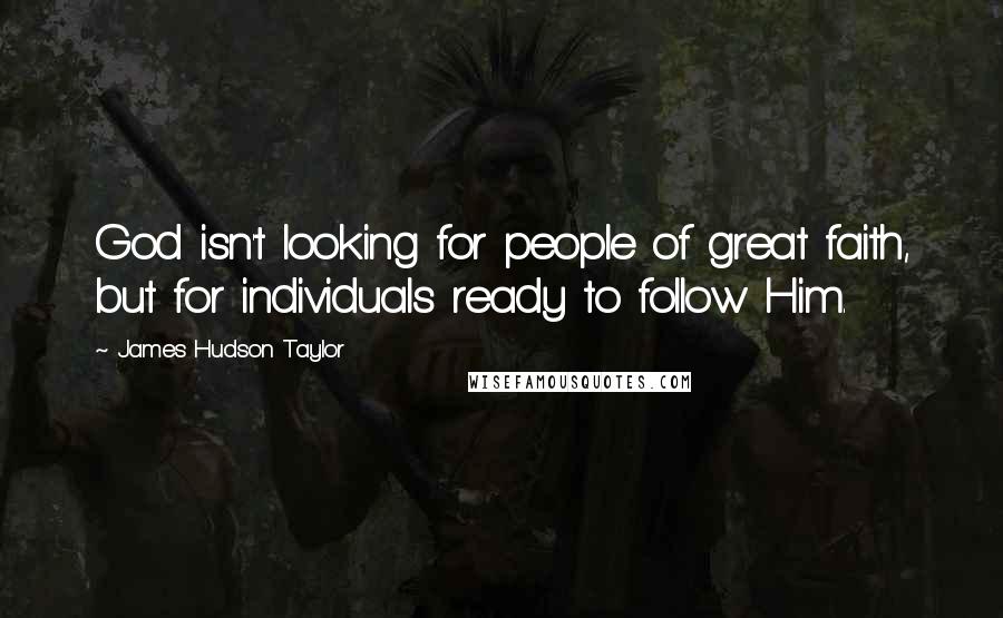 James Hudson Taylor quotes: God isn't looking for people of great faith, but for individuals ready to follow Him.