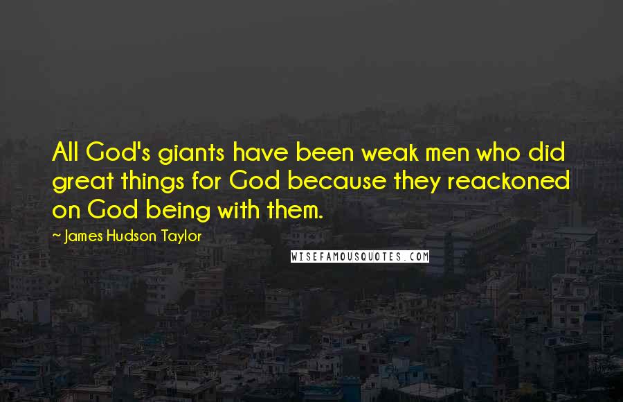James Hudson Taylor quotes: All God's giants have been weak men who did great things for God because they reackoned on God being with them.