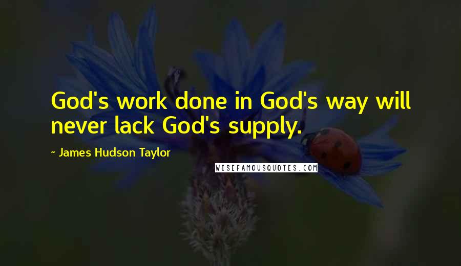 James Hudson Taylor quotes: God's work done in God's way will never lack God's supply.