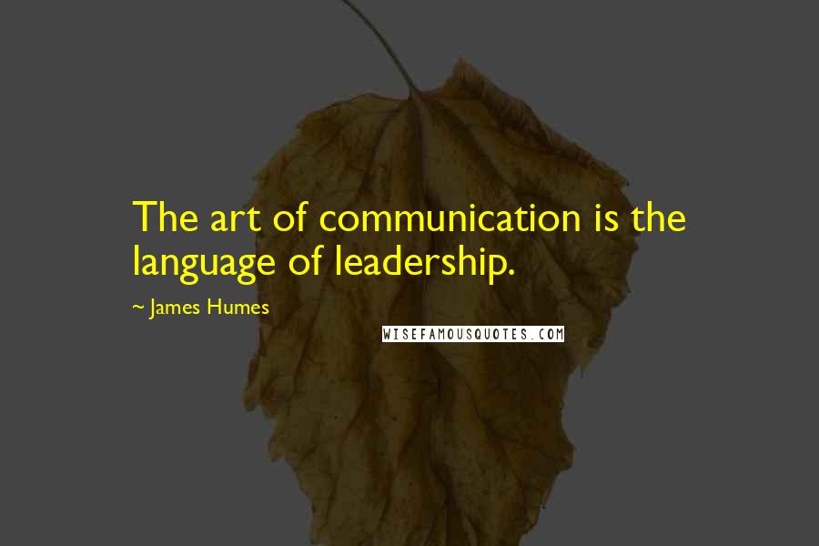 James Humes quotes: The art of communication is the language of leadership.