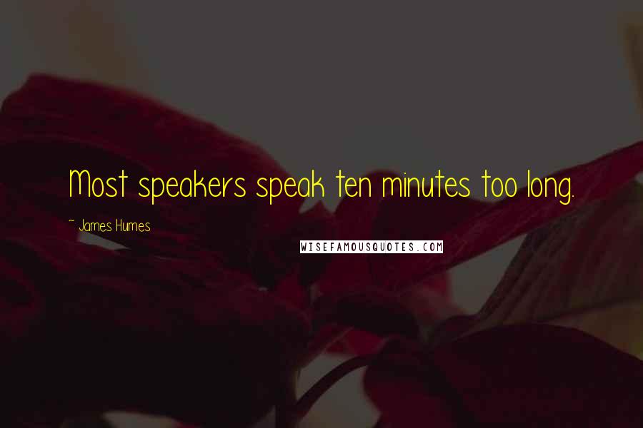 James Humes quotes: Most speakers speak ten minutes too long.