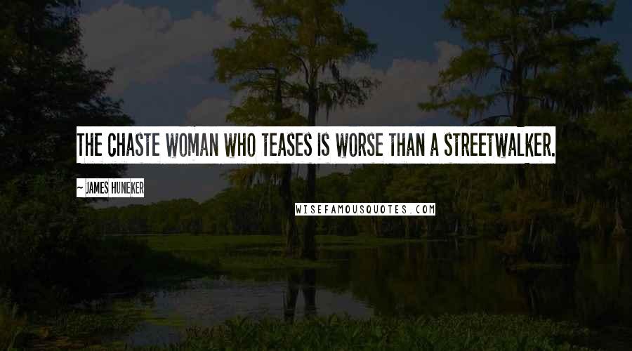 James Huneker quotes: The chaste woman who teases is worse than a streetwalker.