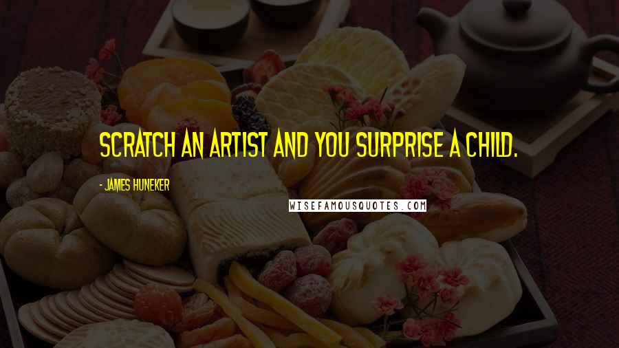 James Huneker quotes: Scratch an artist and you surprise a child.