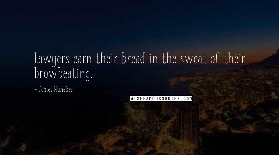 James Huneker quotes: Lawyers earn their bread in the sweat of their browbeating.